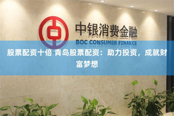 股票配资十倍 青岛股票配资：助力投资，成就财富梦想