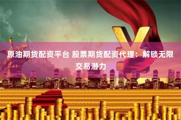 原油期货配资平台 股票期货配资代理：解锁无限交易潜力